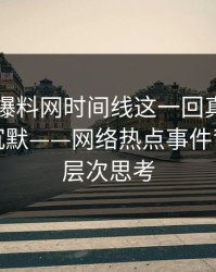 51吃瓜爆料网时间线这一回真的不少人当场沉默——网络热点事件背后的深层次思考