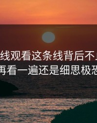 51网在线观看这条线背后不止一层，再看一遍还是细思极恐