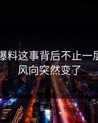 关于51爆料这事背后不止一层，难怪风向突然变了