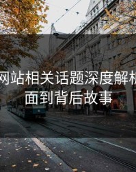 51视频网站相关话题深度解析：从表面到背后故事