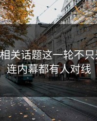 51八卦相关话题这一轮不只是爆点，连内幕都有人对线