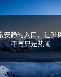 这次异常安静的入口，让91网一下子不再只是热闹