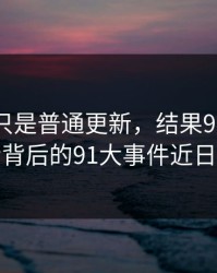 原以为只是普通更新，结果91网在线观看背后的91大事件近日揭晓
