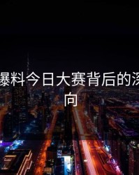 揭秘91爆料今日大赛背后的深层次动向