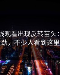 51网在线观看出现反转苗头：越聊越越不对劲，不少人看到这里改口了