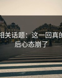 51吃瓜相关话题：这一回真的看到最后心态崩了