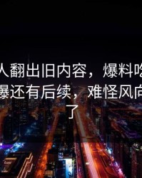 直到有人翻出旧内容，爆料吃瓜相关话题被曝还有后续，难怪风向突然变了