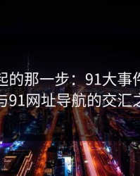 重新提起的那一步：91大事件每日大赛与91网址导航的交汇之旅