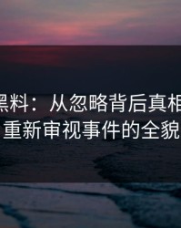 51吃瓜黑料：从忽略背后真相的人们，重新审视事件的全貌