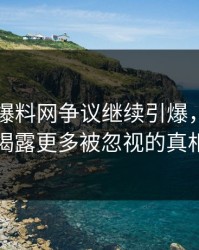 51吃瓜爆料网争议继续引爆，新线索揭露更多被忽视的真相