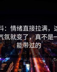 吃瓜爆料：情绪直接拉满，这个细节一出来气氛就变了，真不是一句巧合能带过的