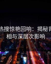 51八卦热搜惊艳回响：揭秘背后的真相与深层次影响