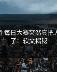 91大事件每日大赛突然真把人看沉默了：软文揭秘