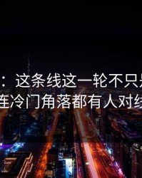 51爆料：这条线这一轮不只是爆点，连冷门角落都有人对线