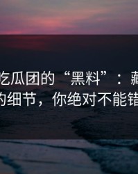 揭秘51吃瓜团的“黑料”：藏在评论区的细节，你绝对不能错过！