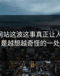 51视频网站这波这事真正让人发毛的，是越想越奇怪的一处