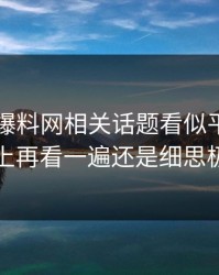 51吃瓜爆料网相关话题看似平静，实际上再看一遍还是细思极恐