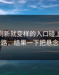 那个一刷新就变样的入口碰上91大事件线路，结果一下把悬念拉满