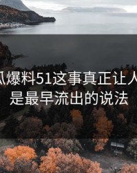 关于吃瓜爆料51这事真正让人发毛的，是最早流出的说法