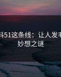 吃瓜爆料51这条线：让人发毛的奇思妙想之谜