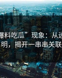 探秘“爆料吃瓜”现象：从迷雾到透明，揭开一串串关联