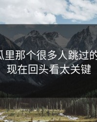 爆料吃瓜里那个很多人跳过的那一段，现在回头看太关键