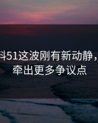 吃瓜爆料51这波刚有新动静，后面又牵出更多争议点
