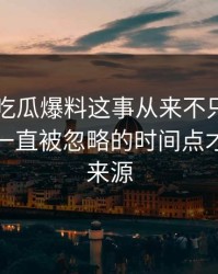 关于51吃瓜爆料这事从来不只是一条热搜，一直被忽略的时间点才是后劲来源