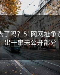 风头过去了吗？51网网址争议被点破出一串未公开部分