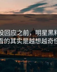 当事人没回应之前，明星黑料后续真正值得看的其实是越想越奇怪的一处