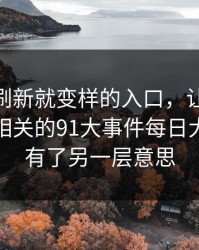 那个一刷新就变样的入口，让91大事件线路相关的91大事件每日大赛突然有了另一层意思