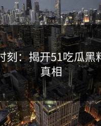 忽视的时刻：揭开51吃瓜黑料背后的真相
