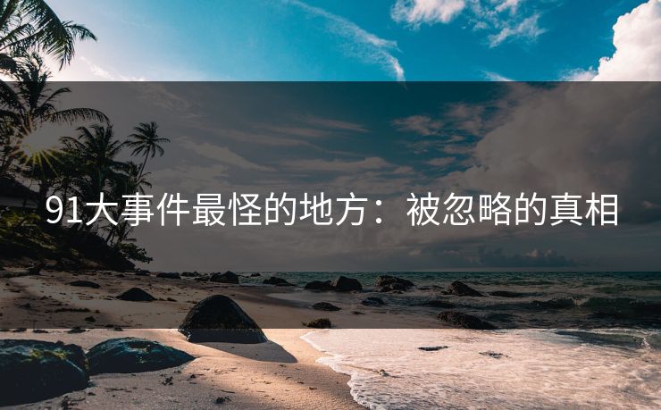 91大事件最怪的地方：被忽略的真相