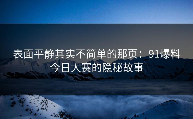 表面平静其实不简单的那页：91爆料今日大赛的隐秘故事