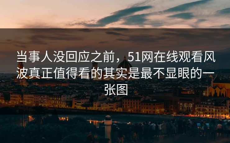 当事人没回应之前，51网在线观看风波真正值得看的其实是最不显眼的一张图