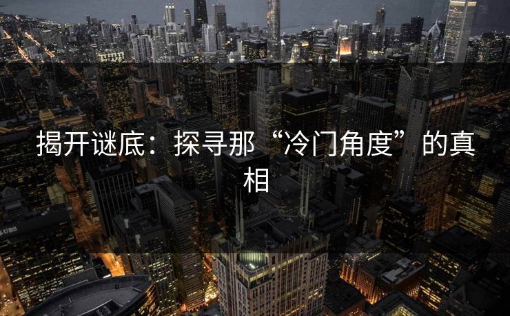 揭开谜底：探寻那“冷门角度”的真相