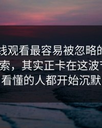 51网在线观看最容易被忽略的压了很久的线索，其实正卡在这波节奏上，看懂的人都开始沉默