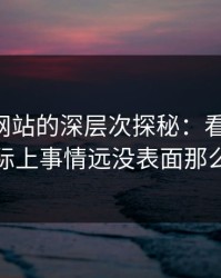 51视频网站的深层次探秘：看似平静，实际上事情远没表面那么轻