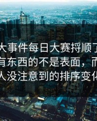 真把91大事件每日大赛捋顺了你会发现，最有东西的不是表面，而是很多人没注意到的排序变化