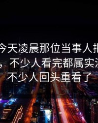 51吃瓜今天凌晨那位当事人把局面彻底带偏，不少人看完都属实没想到｜不少人回头重看了