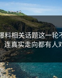 51吃瓜爆料相关话题这一轮不只是爆点，连真实走向都有人对线