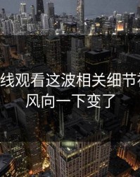 51网在线观看这波相关细节被翻出，风向一下变了