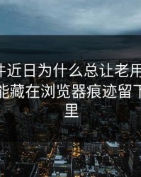 91大事件近日为什么总让老用户起疑？答案可能藏在浏览器痕迹留下的信息里