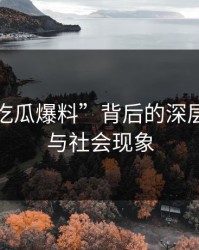 揭秘“吃瓜爆料”背后的深层次逻辑与社会现象