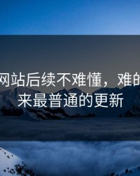 51视频网站后续不难懂，难的是看起来最普通的更新
