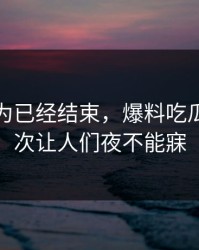 本来以为已经结束，爆料吃瓜这波再次让人们夜不能寐