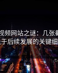 揭秘51视频网站之谜：几张截图带出关于后续发展的关键细节