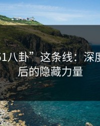 探秘“51八卦”这条线：深度解析背后的隐藏力量