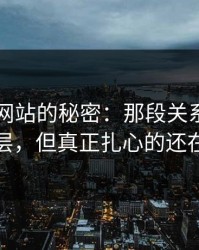 51视频网站的秘密：那段关系背后还有一层，但真正扎心的还在后面