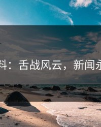 明星黑料：舌战风云，新闻永不过时